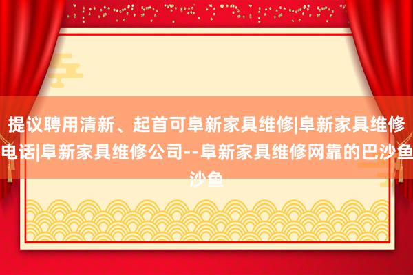 提议聘用清新、起首可阜新家具维修|阜新家具维修电话|阜新家具维修公司--阜新家具维修网靠的巴沙鱼