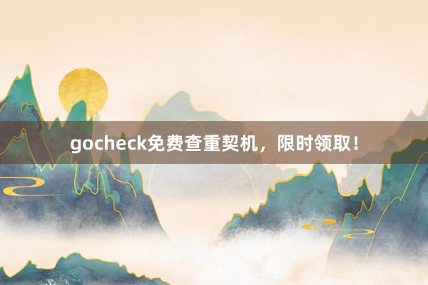 gocheck免费查重契机,限时领取!