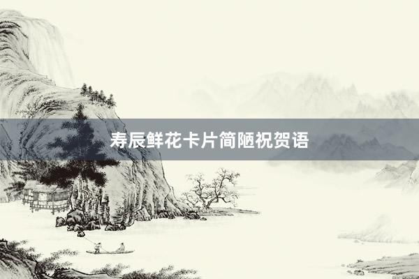 寿辰鲜花卡片简陋祝贺语