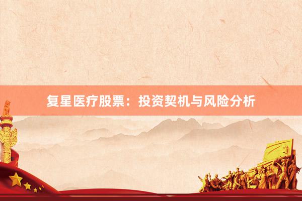 复星医疗股票：投资契机与风险分析