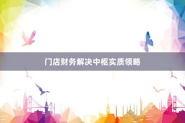 门店财务解决中枢实质领略